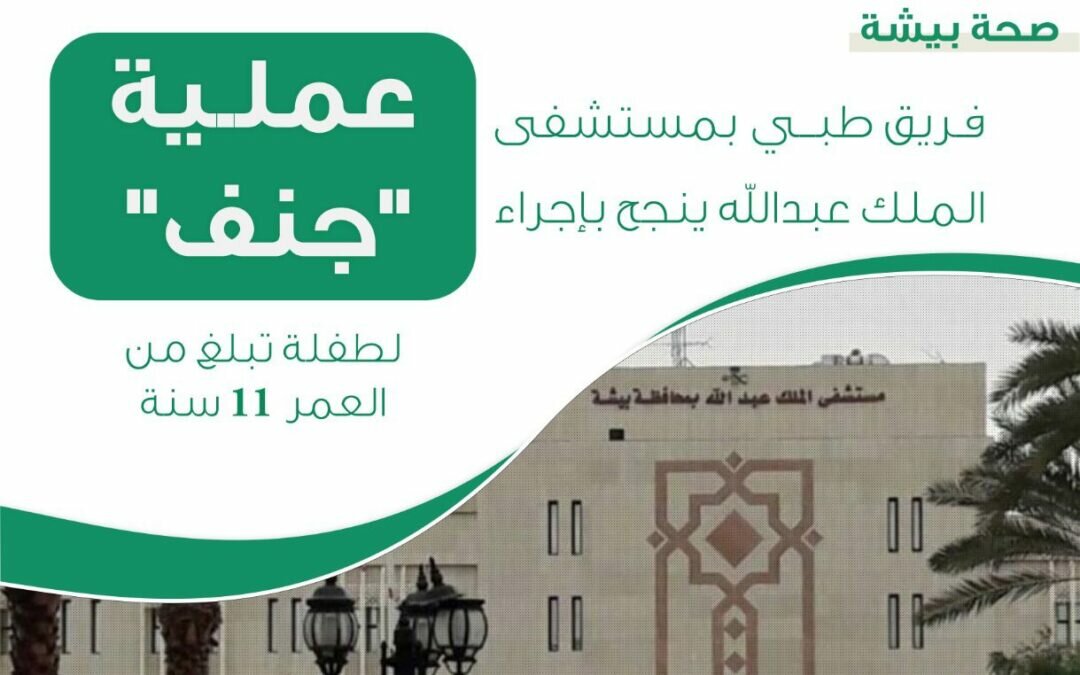 صحة بيشة: مستشفى الملك عبدالله ينجح بإجراء عملـية “جنف” لطفلة تبلغ من العمر 11سنة